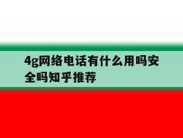 4g网络电话有什么用吗安全吗知乎推荐的简单介绍
