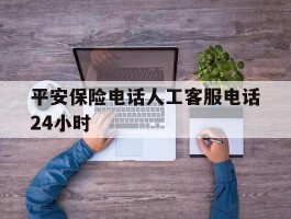 平安保险电话人工客服电话24小时