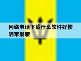 网络电话下载什么软件好使呢苹果版的简单介绍