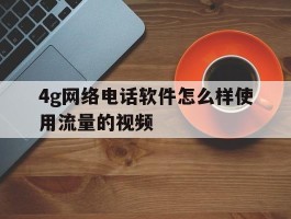 4g网络电话软件怎么样使用流量的视频