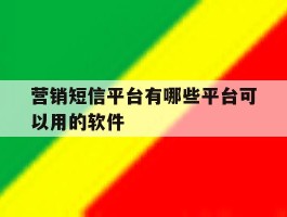 营销短信平台有哪些平台可以用的软件