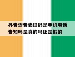 关于抖音语音验证码是手机电话告知吗是真的吗还是假的的信息