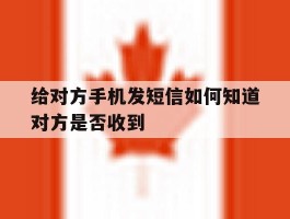 给对方手机发短信如何知道对方是否收到