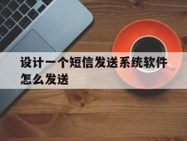 设计一个短信发送系统软件怎么发送
