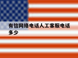 有信网络电话人工客服电话多少