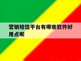 营销短信平台有哪些软件好用点呢