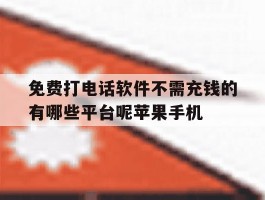 关于免费打电话软件不需充钱的有哪些平台呢苹果手机的信息