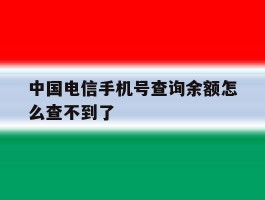 中国电信手机号查询余额怎么查不到了