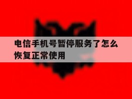 电信手机号暂停服务了怎么恢复正常使用