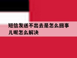 短信发送不出去是怎么回事儿呢怎么解决的简单介绍