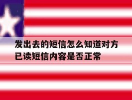 关于发出去的短信怎么知道对方已读短信内容是否正常的信息