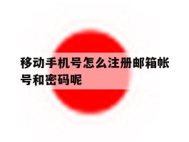 包含移动手机号怎么注册邮箱帐号和密码呢的词条