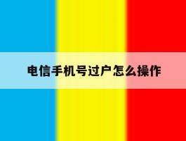 电信手机号过户怎么操作