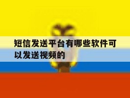 短信发送平台有哪些软件可以发送视频的的简单介绍