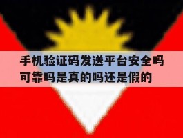 手机验证码发送平台安全吗可靠吗是真的吗还是假的的简单介绍
