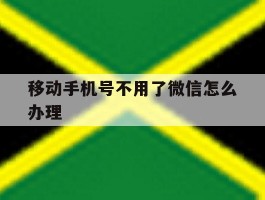 移动手机号不用了微信怎么办理