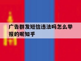 广告群发短信违法吗怎么举报的呢知乎的简单介绍