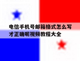 关于电信手机号邮箱格式怎么写才正确呢视频教程大全的信息
