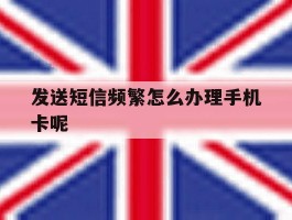 关于发送短信频繁怎么办理手机卡呢的信息