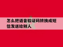 怎么把语音验证码转换成短信发送给别人