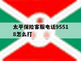 太平保险客服电话95518怎么打