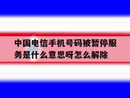 中国电信手机号码被暂停服务是什么意思呀怎么解除的简单介绍