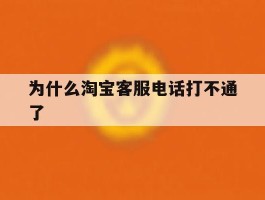 为什么淘宝客服电话打不通了