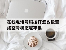 在线电话号码拨打怎么设置成空号状态呢苹果