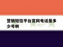 营销短信平台官网电话是多少号啊
