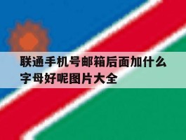 联通手机号邮箱后面加什么字母好呢图片大全的简单介绍