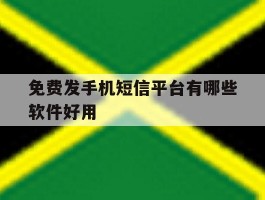 免费发手机短信平台有哪些软件好用