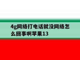 包含4g网络打电话就没网络怎么回事啊苹果13的词条
