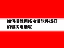 关于如何拦截网络电话软件拨打的骚扰电话呢的信息
