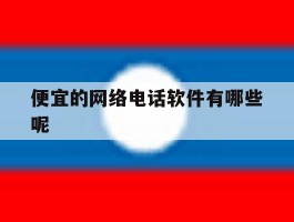 便宜的网络电话软件有哪些呢