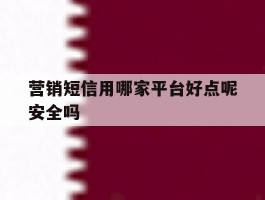 营销短信用哪家平台好点呢安全吗