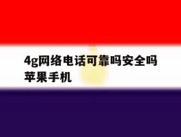 4g网络电话可靠吗安全吗苹果手机