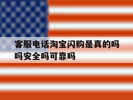 客服电话淘宝闪购是真的吗吗安全吗可靠吗的简单介绍