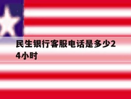 民生银行客服电话是多少24小时
