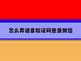 怎么弄语音验证码登录微信