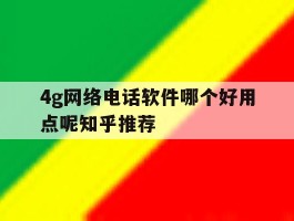 包含4g网络电话软件哪个好用点呢知乎推荐的词条