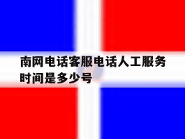 南网电话客服电话人工服务时间是多少号的简单介绍