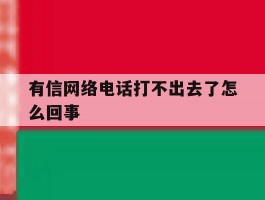 有信网络电话打不出去了怎么回事