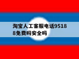 关于淘宝人工客服电话95188免费吗安全吗的信息