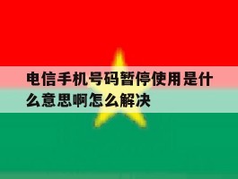 电信手机号码暂停使用是什么意思啊怎么解决