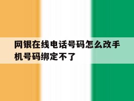 网银在线电话号码怎么改手机号码绑定不了的简单介绍
