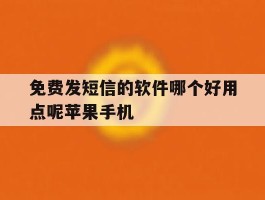关于免费发短信的软件哪个好用点呢苹果手机的信息