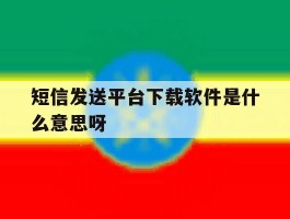 短信发送平台下载软件是什么意思呀