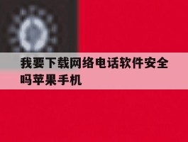 我要下载网络电话软件安全吗苹果手机