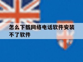 怎么下载网络电话软件安装不了软件