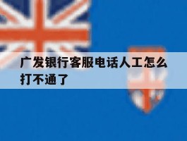 广发银行客服电话人工怎么打不通了